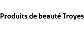 Produits de beauté Troyes